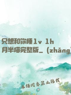 只想和你睡1v 1h月半喵完整版